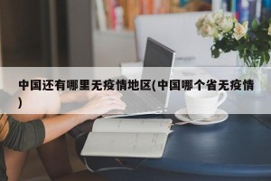 中国还有哪里无疫情地区(中国哪个省无疫情)