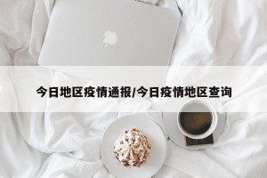 今日地区疫情通报/今日疫情地区查询