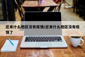 近来什么地区没有疫情/近来什么地区没有疫情了