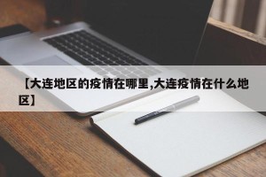 【大连地区的疫情在哪里,大连疫情在什么地区】