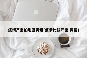 疫情严重的地区英语(疫情比较严重 英语)