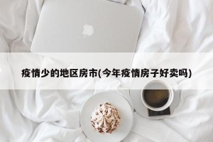 疫情少的地区房市(今年疫情房子好卖吗)