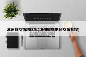 漳州有疫情地区嘛(漳州哪些地区疫情管控)