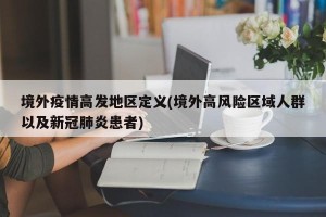 境外疫情高发地区定义(境外高风险区域人群以及新冠肺炎患者)