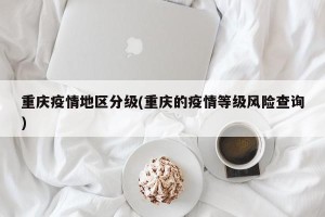 重庆疫情地区分级(重庆的疫情等级风险查询)