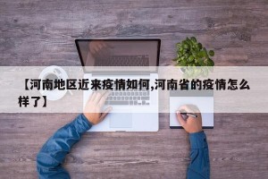 【河南地区近来疫情如何,河南省的疫情怎么样了】