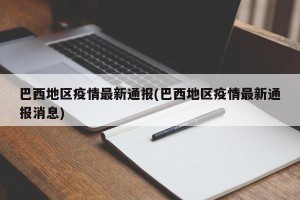 巴西地区疫情最新通报(巴西地区疫情最新通报消息)