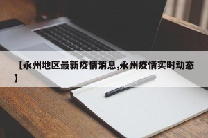 【永州地区最新疫情消息,永州疫情实时动态】