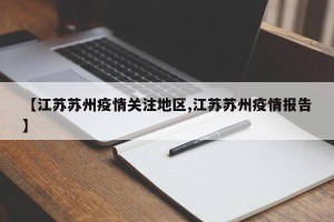 【江苏苏州疫情关注地区,江苏苏州疫情报告】