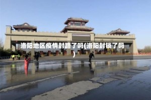洛阳地区疫情封路了吗(洛阳封锁了吗)