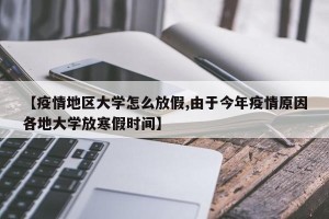 【疫情地区大学怎么放假,由于今年疫情原因各地大学放寒假时间】