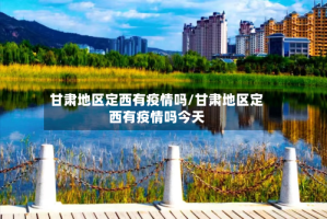 甘肃地区定西有疫情吗/甘肃地区定西有疫情吗今天