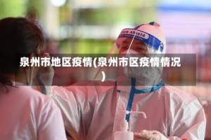 泉州市地区疫情(泉州市区疫情情况)