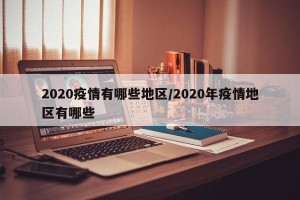 2020疫情有哪些地区/2020年疫情地区有哪些