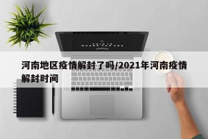 河南地区疫情解封了吗/2021年河南疫情解封时间
