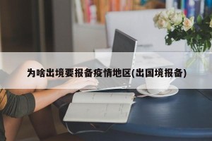 为啥出境要报备疫情地区(出国境报备)