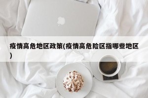 疫情高危地区政策(疫情高危险区指哪些地区)