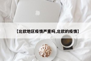 【北欧地区疫情严重吗,北欧的疫情】