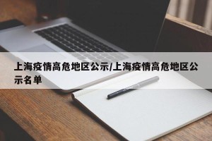 上海疫情高危地区公示/上海疫情高危地区公示名单