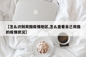 【怎么识别周围疫情地区,怎么查看自己周围的疫情状况】