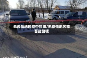 无疫情地区能否封路/无疫情地区能否封路呢