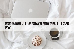 甘肃疫情属于什么地区/甘肃疫情属于什么地区的