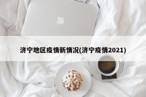 济宁地区疫情新情况(济宁疫情2021)