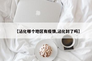 【沾化哪个地区有疫情,沾化封了吗】