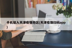 手机输入天津疫情地区(天津疫情扫码app)