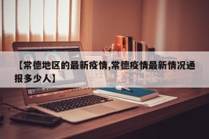 【常德地区的最新疫情,常德疫情最新情况通报多少人】