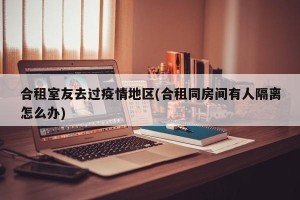 合租室友去过疫情地区(合租同房间有人隔离怎么办)