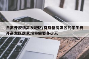 自离开疫情高发地区/有疫情高发区的学生离开高发区居家观察需要多少天