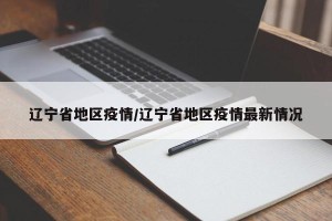 辽宁省地区疫情/辽宁省地区疫情最新情况