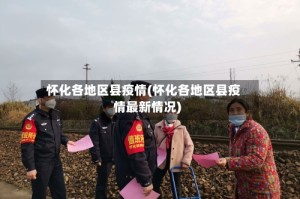 怀化各地区县疫情(怀化各地区县疫情最新情况)