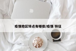 疫情地区特点有哪些/疫情 特征