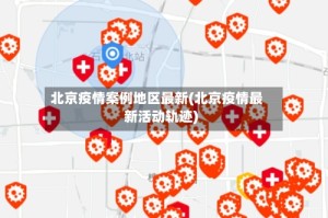 北京疫情案例地区最新(北京疫情最新活动轨迹)