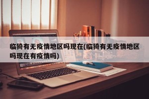 临猗有无疫情地区吗现在(临猗有无疫情地区吗现在有疫情吗)
