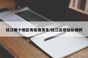 枝江哪个地区有疫情发生/枝江出现疑似病例