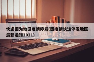 快递因为地区疫情停发(因疫情快递停发地区最新通知2021)