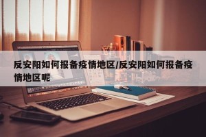 反安阳如何报备疫情地区/反安阳如何报备疫情地区呢