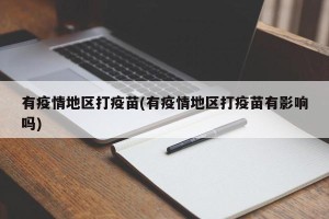 有疫情地区打疫苗(有疫情地区打疫苗有影响吗)