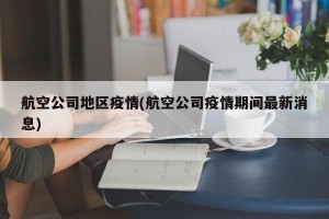 航空公司地区疫情(航空公司疫情期间最新消息)