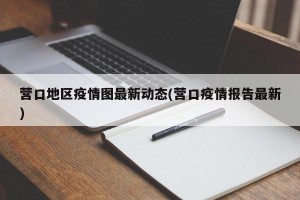 营口地区疫情图最新动态(营口疫情报告最新)