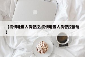 【疫情地区人员管控,疫情地区人员管控措施】
