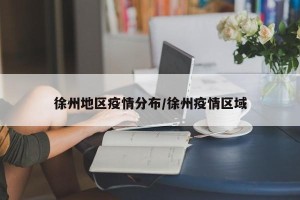 徐州地区疫情分布/徐州疫情区域