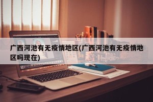 广西河池有无疫情地区(广西河池有无疫情地区吗现在)