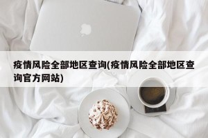 疫情风险全部地区查询(疫情风险全部地区查询官方网站)