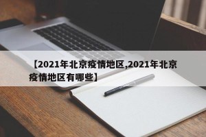 【2021年北京疫情地区,2021年北京疫情地区有哪些】