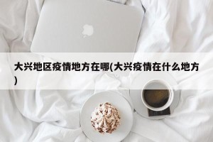 大兴地区疫情地方在哪(大兴疫情在什么地方)