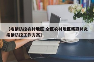 【疫情防控农村地区,全区农村地区新冠肺炎疫情防控工作方案】